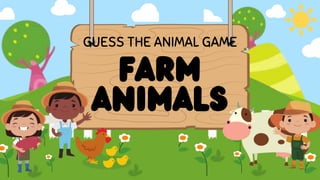 Farm
Animals
GUESS THE ANIMAL GAME
 