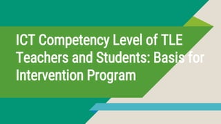 ICT Competency Level of TLE
Teachers and Students: Basis for
Intervention Program
 