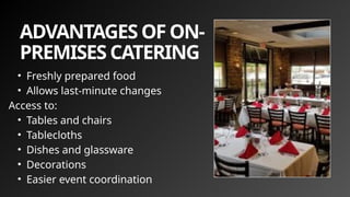 ADVANTAGES OF ON-
PREMISES CATERING
• Freshly prepared food
• Allows last-minute changes
Access to:
• Tables and chairs
• Tablecloths
• Dishes and glassware
• Decorations
• Easier event coordination
 