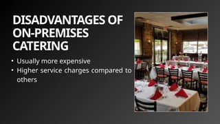 DISADVANTAGES OF
ON-PREMISES
CATERING
• Usually more expensive
• Higher service charges compared to
others
 