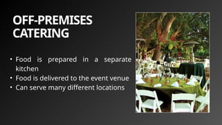 OFF-PREMISES
CATERING
• Food is prepared in a separate
kitchen
• Food is delivered to the event venue
• Can serve many different locations
 