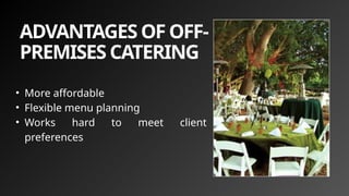 ADVANTAGES OF OFF-
PREMISES CATERING
• More affordable
• Flexible menu planning
• Works hard to meet client
preferences
 
