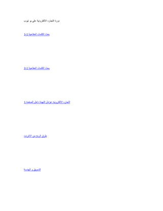 ‫تٌوب‬ ‫ٌو‬ ً‫عل‬ ‫االلكترونٌة‬ ‫التجاره‬ ‫دورة‬
‫بحث‬‫الكلمات‬‫المفتاحٌة‬1-1
‫بحث‬‫الكلمات‬‫المفتاحٌة‬1-2
‫التجاره‬‫االلكترونٌه‬‫عوامل‬‫التهٌئة‬‫داخل‬‫الصفحه‬1
‫طرق‬‫الربح‬‫من‬‫االنترنت‬
‫التسوٌق‬‫و‬‫الهندسة‬
 