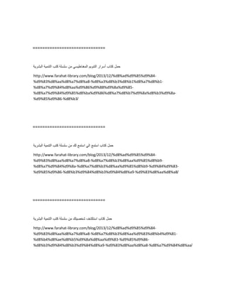 ==============================
‫حمل‬‫كتاب‬‫أسرار‬‫التنوٌم‬ً‫المغناطٌس‬‫من‬‫سلسلة‬‫كتب‬‫التنمٌة‬‫البشرٌة‬
http://www.farahat-library.com/blog/2013/12/%d8%ad%d9%85%d9%84-
%d9%83%d8%aa%d8%a7%d8%a8-%d8%a3%d8%b3%d8%b1%d8%a7%d8%b1-
%d8%a7%d9%84%d8%aa%d9%86%d9%88%d9%8a%d9%85-
%d8%a7%d9%84%d9%85%d8%ba%d9%86%d8%a7%d8%b7%d9%8a%d8%b3%d9%8a-
%d9%85%d9%86-%d8%b3/
==============================
‫حمل‬‫كتاب‬‫استمع‬ً‫ال‬‫استمع‬‫لك‬‫من‬‫سلسلة‬‫كتب‬‫التنمٌة‬‫البشرٌة‬
http://www.farahat-library.com/blog/2013/12/%d8%ad%d9%85%d9%84-
%d9%83%d8%aa%d8%a7%d8%a8-%d8%a7%d8%b3%d8%aa%d9%85%d8%b9-
%d8%a7%d9%84%d9%8a-%d8%a7%d8%b3%d8%aa%d9%85%d8%b9-%d9%84%d9%83-
%d9%85%d9%86-%d8%b3%d9%84%d8%b3%d9%84%d8%a9-%d9%83%d8%aa%d8%a8/
==============================
‫حمل‬‫كتاب‬‫استكشف‬‫شخصٌتك‬‫من‬‫سلسلة‬‫كتب‬‫التنمٌة‬‫البشرٌة‬
http://www.farahat-library.com/blog/2013/12/%d8%ad%d9%85%d9%84-
%d9%83%d8%aa%d8%a7%d8%a8-%d8%a7%d8%b3%d8%aa%d9%83%d8%b4%d9%81-
%d8%b4%d8%ae%d8%b5%d9%8a%d8%aa%d9%83-%d9%85%d9%86-
%d8%b3%d9%84%d8%b3%d9%84%d8%a9-%d9%83%d8%aa%d8%a8-%d8%a7%d9%84%d8%aa/
 