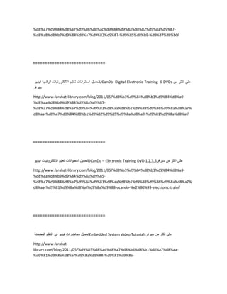 %d8%a7%d9%84%d8%a7%d9%86%d8%ac%d9%84%d9%8a%d8%b2%d9%8a%d9%87-
%d8%a8%d8%b7%d9%84%d8%a7%d9%82%d9%87-%d9%85%d8%b9-%d9%87%d8%b0/
==============================
‫تحمٌل‬‫اسطوانات‬‫تعلٌم‬‫االلكترونٌات‬‫الرقمٌة‬‫فٌدٌو‬ UCanDo Digital Electronic Training 6 DVDs ً‫عل‬‫اكثر‬‫من‬
‫سٌرفر‬
http://www.farahat-library.com/blog/2011/05/%d8%b3%d9%84%d8%b3%d9%84%d8%a9-
%d8%aa%d8%b9%d9%84%d9%8a%d9%85-
%d8%a7%d9%84%d8%a7%d9%84%d9%83%d8%aa%d8%b1%d9%88%d9%86%d9%8a%d8%a7%
d8%aa-%d8%a7%d9%84%d8%b1%d9%82%d9%85%d9%8a%d8%a9-%d9%81%d9%8a%d8%af/
==============================
‫تحمٌل‬‫اسطوانات‬‫تعلٌم‬‫االلكترونٌات‬‫فٌدٌو‬ UCanDo – Electronic Training DVD 1,2,3,5 ً‫عل‬‫اكثر‬‫من‬‫سٌرفر‬
http://www.farahat-library.com/blog/2011/05/%d8%b3%d9%84%d8%b3%d9%84%d8%a9-
%d8%aa%d8%b9%d9%84%d9%8a%d9%85-
%d8%a7%d9%84%d8%a7%d9%84%d9%83%d8%aa%d8%b1%d9%88%d9%86%d9%8a%d8%a7%
d8%aa-%d9%81%d9%8a%d8%af%d9%8a%d9%88-ucando-%e2%80%93-electronic-traini/
==============================
‫تحمٌل‬‫محاضرات‬‫فٌدٌو‬ً‫ف‬‫النظم‬‫المضمنة‬ Embedded System Video Tutorials ً‫عل‬‫اكثر‬‫من‬‫سٌرفر‬
http://www.farahat-
library.com/blog/2011/05/%d9%85%d8%ad%d8%a7%d8%b6%d8%b1%d8%a7%d8%aa-
%d9%81%d9%8a%d8%af%d9%8a%d9%88-%d9%81%d9%8a-
 