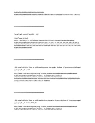 %d8%a7%d9%84%d9%86%d8%b8%d9%85-
%d8%a7%d9%84%d9%85%d8%b6%d9%85%d9%86%d8%a9-embedded-system-video-tutorials/
==============================
‫التجارة‬‫االلكترونٌة‬‫ال‬‫صحاب‬‫المهن‬‫الهندسٌة‬
http://www.farahat-
library.com/blog/2011/05/%d8%a7%d9%84%d8%aa%d8%ac%d8%a7%d8%b1%d8%a9-
%d8%a7%d9%84%d8%a7%d9%84%d9%83%d8%aa%d8%b1%d9%88%d9%86%d9%8a%d8%a9-
%d9%84%d8%a7-%d8%b5%d8%ad%d8%a7%d8%a8-%d8%a7%d9%84%d9%85%d9%87%d9%86-
%d8%a7%d9%84%d9%87/
==============================
‫تحمٌل‬‫لكتاب‬‫من‬‫سلسلة‬‫امهات‬‫كتب‬‫الحاسب‬ً‫اآلل‬ Computer Networks Andrew S. Tanenbaum ‫تنمبوم‬‫شبكات‬
‫الحاسب‬ً‫عل‬‫اكثر‬‫من‬‫سٌرفر‬
http://www.farahat-library.com/blog/2011/04/%d8%b3%d9%84%d8%b3%d9%84%d8%a9-
%d8%a7%d9%85%d9%87%d8%a7%d8%aa-%d9%83%d8%aa%d8%a8-
%d8%a7%d9%84%d8%ad%d8%a7%d8%b3%d8%a8-%d8%a7%d9%84%d8%a2%d9%84%d9%8a-
computer-networks-andrew-s-tanenbaum-%d8%aa/
==============================
‫تحمٌل‬‫لكتاب‬‫من‬‫سلسلة‬‫امهات‬‫كتب‬‫الحاسب‬ً‫اآلل‬ Modern Operating Systems Andrew S. Tanenbaum ‫تنمبوم‬
‫نظم‬‫التشغٌل‬‫الحدٌثة‬ً‫عل‬‫اكثر‬‫من‬‫سٌرفر‬
http://www.farahat-library.com/blog/2011/04/%d8%b3%d9%84%d8%b3%d9%84%d8%a9-
%d8%a7%d9%85%d9%87%d8%a7%d8%aa-%d9%83%d8%aa%d8%a8-
 