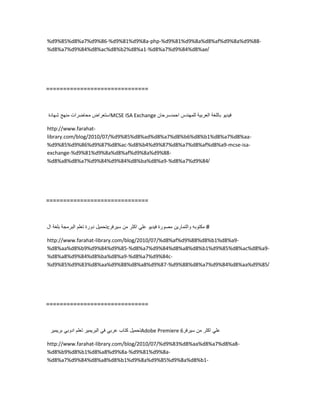 %d9%85%d8%a7%d9%86-%d9%81%d9%8a-php-%d9%81%d9%8a%d8%af%d9%8a%d9%88-
%d8%a7%d9%84%d8%ac%d8%b2%d8%a1-%d8%a7%d9%84%d8%ae/
==============================
‫استعراض‬‫محاضرات‬‫منهج‬‫شهادة‬ MCSE ISA Exchange ‫فٌدٌو‬‫باللغة‬‫العربٌة‬‫للمهندس‬‫احمدسرحان‬
http://www.farahat-
library.com/blog/2010/07/%d9%85%d8%ad%d8%a7%d8%b6%d8%b1%d8%a7%d8%aa-
%d9%85%d9%86%d9%87%d8%ac-%d8%b4%d9%87%d8%a7%d8%af%d8%a9-mcse-isa-
exchange-%d9%81%d9%8a%d8%af%d9%8a%d9%88-
%d8%a8%d8%a7%d9%84%d9%84%d8%ba%d8%a9-%d8%a7%d9%84/
==============================
‫تحمٌل‬‫دورة‬‫تعلم‬‫البرمجة‬‫بلغة‬‫ال‬ c #‫مكتوبه‬‫والتمارٌن‬‫مصورة‬‫فٌدٌو‬ً‫عل‬‫اكثر‬‫من‬‫سٌرفر‬
http://www.farahat-library.com/blog/2010/07/%d8%af%d9%88%d8%b1%d8%a9-
%d8%aa%d8%b9%d9%84%d9%85-%d8%a7%d9%84%d8%a8%d8%b1%d9%85%d8%ac%d8%a9-
%d8%a8%d9%84%d8%ba%d8%a9-%d8%a7%d9%84c-
%d9%85%d9%83%d8%aa%d9%88%d8%a8%d9%87-%d9%88%d8%a7%d9%84%d8%aa%d9%85/
==============================
‫تحمٌل‬‫كتاب‬ً‫عرب‬ً‫ف‬‫البرٌمٌر‬‫تعلم‬ً‫ادوب‬‫برٌمٌر‬ Adobe Premiere 6 ً‫عل‬‫اكثر‬‫من‬‫سٌرفر‬
http://www.farahat-library.com/blog/2010/07/%d9%83%d8%aa%d8%a7%d8%a8-
%d8%b9%d8%b1%d8%a8%d9%8a-%d9%81%d9%8a-
%d8%a7%d9%84%d8%a8%d8%b1%d9%8a%d9%85%d9%8a%d8%b1-
 