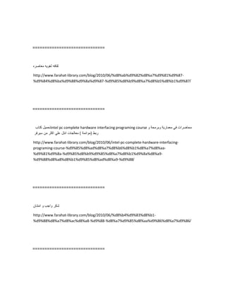==============================
‫ثقافه‬‫لغوٌه‬‫معاصره‬
http://www.farahat-library.com/blog/2010/06/%d8%ab%d9%82%d8%a7%d9%81%d9%87-
%d9%84%d8%ba%d9%88%d9%8a%d9%87-%d9%85%d8%b9%d8%a7%d8%b5%d8%b1%d9%87/
==============================
‫تحمٌل‬‫كتاب‬ intel pc complete hardware interfacing programing course ‫محاضرات‬ً‫ف‬‫معمارٌة‬‫وبرمحة‬‫و‬
‫ربط‬(‫موائمة‬)‫معالجات‬‫انتل‬ً‫عل‬‫اكثر‬‫من‬‫سٌرفر‬
http://www.farahat-library.com/blog/2010/06/intel-pc-complete-hardware-interfacing-
programing-course-%d9%85%d8%ad%d8%a7%d8%b6%d8%b1%d8%a7%d8%aa-
%d9%81%d9%8a-%d9%85%d8%b9%d9%85%d8%a7%d8%b1%d9%8a%d8%a9-
%d9%88%d8%a8%d8%b1%d9%85%d8%ad%d8%a9-%d9%88/
==============================
‫شكر‬‫واجب‬‫و‬‫امتنان‬
http://www.farahat-library.com/blog/2010/06/%d8%b4%d9%83%d8%b1-
%d9%88%d8%a7%d8%ac%d8%a8-%d9%88-%d8%a7%d9%85%d8%aa%d9%86%d8%a7%d9%86/
==============================
 