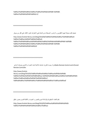 %d8%a7%d9%84%d8%b1%d8%a7%d8%af%d9%8a%d9%88-%d9%88-
%d8%a7%d9%84%d9%85%d8%b3-2/
==============================
‫تحمٌل‬‫كتاب‬‫صٌانة‬‫اجهزة‬‫التلفزٌون‬‫و‬‫الرادٌو‬‫و‬‫المسجالت‬‫من‬‫البداٌة‬ً‫حت‬‫االحتراف‬‫الجزء‬‫الثالث‬ً‫عل‬‫اكثر‬‫من‬‫سٌرفر‬
http://www.farahat-library.com/blog/2010/06/%d8%b5%d9%8a%d8%a7%d9%86%d8%a9-
%d8%a7%d8%ac%d9%87%d8%b2%d8%a9-
%d8%a7%d9%84%d8%aa%d9%84%d9%81%d8%b2%d9%8a%d9%88%d9%86-%d9%88-
%d8%a7%d9%84%d8%b1%d8%a7%d8%af%d9%8a%d9%88-%d9%88-
%d8%a7%d9%84%d9%85%d8%b3/
==============================
‫دئرتا‬‫رٌموت‬‫كنترول‬‫احدهما‬‫باالشعة‬‫تحت‬‫الحمراء‬‫واالخري‬‫بموجات‬‫الرادٌو‬ Radio Remote Control and Infrared
Remote Controller
http://www.farahat-
library.com/blog/2010/05/%d8%af%d8%a6%d8%b1%d8%aa%d9%8a%d9%86-
%d8%b1%d9%8a%d9%85%d9%88%d8%aa-%d9%83%d9%86%d8%aa%d8%b1%d9%88%d9%84-
%d8%a7%d8%ad%d8%af%d9%87%d9%85%d8%a7-
%d8%a8%d8%a7%d9%84%d8%a7%d8%b4%d8%b9%d8%a9-%d8%aa%d8%ad/
==============================
‫تعلم‬‫اللغات‬‫االنجلٌزٌة‬‫و‬12‫لغة‬‫اخري‬‫بالصور‬‫و‬‫الصوت‬‫و‬‫الكتابة‬‫قاموس‬‫مصور‬‫ناطق‬
http://www.farahat-library.com/blog/2010/05/%d8%aa%d8%b9%d9%84%d9%85-
%d8%a7%d9%84%d9%84%d8%ba%d8%a7%d8%aa-
 