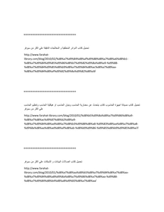 ==============================
‫تحمٌل‬‫كتاب‬‫الدوائر‬‫المنطقٌة‬‫و‬‫المعالجات‬‫الدقٌقة‬ً‫عل‬‫اكثر‬‫من‬‫سٌرفر‬
http://www.farahat-
library.com/blog/2010/02/%d8%a7%d9%84%d8%af%d9%88%d8%a7%d8%a6%d8%b1-
%d8%a7%d9%84%d9%85%d9%86%d8%b7%d9%82%d9%8a%d8%a9-%d9%88-
%d8%a7%d9%84%d9%85%d8%b9%d8%a7%d9%84%d8%ac%d8%a7%d8%aa-
%d8%a7%d9%84%d8%af%d9%82%d9%8a%d9%82%d8%a9/
==============================
‫تحمٌل‬‫كتاب‬‫صٌانة‬‫اجهزة‬‫الحاسوب‬‫كتاب‬‫ٌتحدث‬‫عن‬‫معمارٌة‬‫الحاسب‬‫وبنٌان‬‫الحاسب‬‫او‬‫هٌكلٌة‬‫الحاسب‬‫وتنظٌم‬‫الحاسب‬
ً‫عل‬‫اكثر‬‫من‬‫سٌرفر‬
http://www.farahat-library.com/blog/2010/01/%d8%b5%d9%8a%d8%a7%d9%86%d8%a9-
%d8%a7%d8%ac%d9%87%d8%b2%d8%a9-
%d8%a7%d9%84%d8%ad%d8%a7%d8%b3%d9%88%d8%a8-%d9%83%d8%aa%d8%a7%d8%a8-
%d9%8a%d8%aa%d8%ad%d8%af%d8%ab-%d8%b9%d9%86-%d9%85%d8%b9%d9%85%d8%a7/
==============================
‫تحمٌل‬‫كتاب‬‫اتصاالت‬‫البٌانات‬‫و‬‫الشبكات‬ً‫عل‬‫اكثر‬‫من‬‫سٌرفر‬
http://www.farahat-
library.com/blog/2010/01/%d8%a7%d8%aa%d8%b5%d8%a7%d9%84%d8%a7%d8%aa-
%d8%a7%d9%84%d8%a8%d9%8a%d8%a7%d9%86%d8%a7%d8%aa-%d9%88-
%d8%a7%d9%84%d8%b4%d8%a8%d9%83%d8%a7%d8%aa/
 