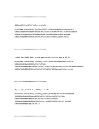 ==============================
‫استعراض‬‫دروس‬‫ثانوٌة‬‫عامة‬‫فٌدٌو‬‫مادة‬‫الكمٌاء‬2009
http://www.farahat-library.com/blog/2010/01/%d8%af%d8%b1%d9%88%d8%b3-
%d8%ab%d8%a7%d9%86%d9%88%d9%8a%d8%a9-%d8%b9%d8%a7%d9%85%d8%a9-
%d9%81%d9%8a%d8%af%d9%8a%d9%88-%d9%85%d8%a7%d8%af%d8%a9-
%d8%a7%d9%84%d9%83%d9%85%d9%8a%d8%a7%d8%a1-2009-%d8%a8/
==============================
‫تحمٌل‬‫كتاب‬‫دورة‬‫سٌسكو‬(‫التأهٌل‬)‫مسار‬‫الشبكات‬ Qualification Course ً‫عل‬‫اكثر‬‫من‬‫سٌرفر‬
http://www.farahat-library.com/blog/2010/01/%d8%af%d9%88%d8%b1%d8%a9-
%d8%b3%d9%8a%d8%b3%d9%83%d9%88-
%d8%a7%d9%84%d8%aa%d8%a3%d9%87%d9%8a%d9%84-%d9%85%d8%b3%d8%a7%d8%b1-
%d8%a7%d9%84%d8%b4%d8%a8%d9%83%d8%a7%d8%aa-qualification-course/
==============================
‫تحمٌل‬‫كتاب‬‫نبذة‬‫مختضرة‬‫عن‬‫الشبكات‬ً‫عل‬‫اكثر‬‫من‬‫سٌرفر‬
http://www.farahat-library.com/blog/2010/01/%d9%86%d8%a8%d8%b0%d8%a9-
%d9%85%d8%ae%d8%aa%d8%b6%d8%b1%d8%a9-%d8%b9%d9%86-
%d8%a7%d9%84%d8%b4%d8%a8%d9%83%d8%a7%d8%aa-
%d8%aa%d8%a3%d9%84%d9%8a%d9%81-%d8%b9%d8%b5%d8%a7%d9%85-
%d8%b3%d8%b1%d8%ad%d8%a7/
==============================
 