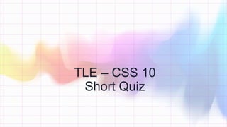 TLE – CSS 10
Short Quiz
 