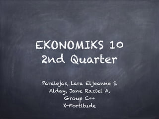 EKONOMIKS 10
2nd Quarter
Paralejas, Lara Eljeanne S.
Alday, Jane Raziel A.
Group C++
X-Fortitude
 