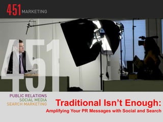 Traditional Isn’t Enough:
Amplifying Your PR Messages with Social and Search
 