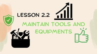 LESSON 2.2
mAINTAIN TOOLS AND
EQUIPMENTS
 