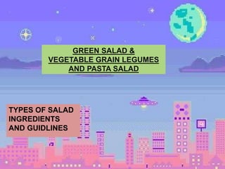 TYPES OF SALAD
INGREDIENTS
AND GUIDLINES
GREEN SALAD &
VEGETABLE GRAIN LEGUMES
AND PASTA SALAD
 