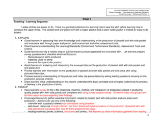 48
2010 SECONDARY EDUCATION CURRICULUM
Career Pathways – Technology and Livelihood Education
Home Economics – Clothing and Textiles II
Stage 3
Teaching - Learning Sequence:
Ladies clothes are easier to do. There is a general preference for learning how to sew the skirt before learning how to
construct the upper dress. The pleated and one-piece skirt with a zipper placket and a seam (side) pocket is indeed an easy-to-do
project.
1. EXPLORE
• Guide learners in assessing their prior knowledge and understanding in the production of pleated skirt with side pocket
and one-piece skirt through paper and pencil, performance test and other assessment tools.
• Orient learners understanding the Learning Standards (Content and Performance Standards), Assessment Tools and
Criteria.
• Guide learners survey a nearby shop or sub contractors producing pleated and one-piece skirt. Let learners prepare
survey questionnaire/ checklist which will focus on:
- Styles/design of skirts produced
- materials used for skirts
- demands for a particular product
• Assist learners in analyzing and interpreting the surveyed data on the production of pleated skirt with side pocket and
one-piece skirt.
• Provide learners with information on the production of pleated skirt with side pocket and one-piece skirt using
pictures/video clips.
• Process learners understanding of the pictures and video clip presentation by asking leading questions focusing on the
production process of skirts.
• Draw learners’ initial understanding on the need to understand the basic concepts and principles underlying the process
of delivery in the production of skirts.
2. FIRM UP
• Have learners survey on the 4 Ms (materials, machine, method, and manpower) of production needed in producing
quality pleated skirt with side pocket and one-piece skirt using survey questionnaires. Divide the class into groups and
let them report in class regarding their findings.
• Encourage learners to gather essential information related to pleated skirt with side pocket and one-piece skirt
production. Learners can use any of the following:
- interview with successful sewers/sub-contractors using checklist
- web-based resources through internet. Let them download styles/procedure in the production of pleated skirt with
side pocket and one-piece skirt and let them present to the class
- reading materials (books, bulletins, brochures and others). Ask learners to share information gathered from reading
 