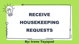 RECEIVE
HOUSEKEEPING
REQUESTS
By: Irene Tayapad
 