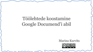 Töölehtede koostamine 
Google Documend’i abil 
Marina Kurvits 
 
