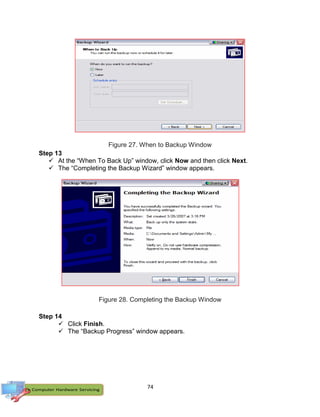 74
Figure 27. When to Backup Window
Step 13
 At the “When To Back Up” window, click Now and then click Next.
 The “Completing the Backup Wizard” window appears.
Figure 28. Completing the Backup Window
Step 14
 Click Finish.
 The “Backup Progress” window appears.
 