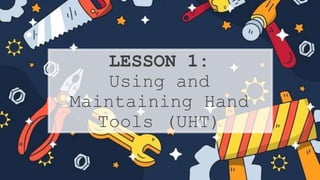 LESSON 1:
Using and
Maintaining Hand
Tools (UHT)
 