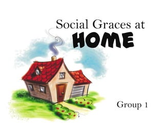 Social Graces at
  Home

          Group 1
 