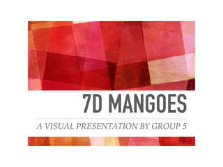 7D MANGOES
A VISUAL PRESENTATION BY GROUP 5
 