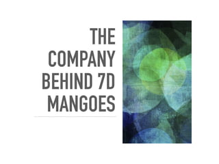 THE
COMPANY
BEHIND 7D
MANGOES
 