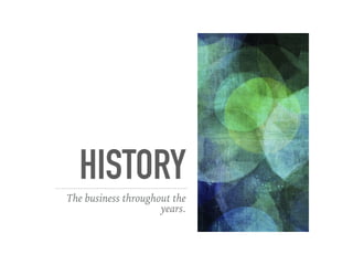 HISTORY
The business throughout the
years.
 