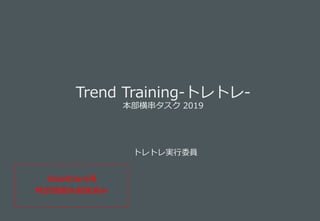 Trend Training-トレトレ-
本部横串タスク 2019
SlideShare用
特定情報を削除済み
トレトレ実行委員
 