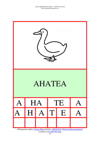 ALTZA HERRI IKASTETXEA – LAGUNTZA GELA
                             http://margarigela.blogspot.com




                   AHATEA

A HA TE                                                              A
A H A T E                                                            A
Piktogramen egilea: Sergio Palao Jatorria: ARASAAC (http://catedu.es/arasaac/)
                         Lizentzia: CC (BY-NC-SA)
                                      17
 