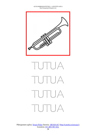 ALTZA HERRI IKASTETXEA – LAGUNTZA GELA
                             http://margarigela.blogspot.com




                   TUTUA
                   TUTUA
                   TUTUA
                   TUTUA
Piktogramen egilea: Sergio Palao Jatorria: ARASAAC (http://catedu.es/arasaac/)
                         Lizentzia: CC (BY-NC-SA)
                                      28
 