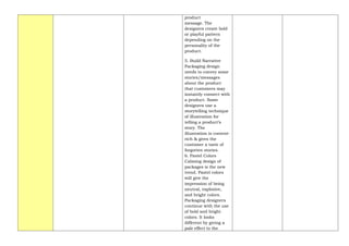 product
message. The
designers create bold
or playful pattern
depending on the
personality of the
product.
5. Build Narrative
Packaging design
needs to convey some
stories/messages
about the product
that customers may
instantly connect with
a product. Some
designers use a
storytelling technique
of illustration for
telling a product’s
story. The
illustration is content-
rich & gives the
customer a taste of
forgotten stories.
6. Pastel Colors
Calming design of
packages is the new
trend. Pastel colors
will give the
impression of being
neutral, explosive,
and bright colors.
Packaging designers
continue with the use
of bold and bright
colors. It looks
different by giving a
pale effect to the
 