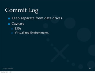 ©2012 DataStax
Commit Log
• Keep separate from data drives
• Caveats
• SSDs
• Virtualized Environments
40
Saturday, June 1, 13
 