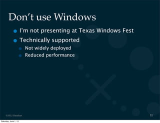 ©2012 DataStax
Don’t use Windows
• I’m not presenting at Texas Windows Fest
• Technically supported
• Not widely deployed
• Reduced performance
52
Saturday, June 1, 13
 