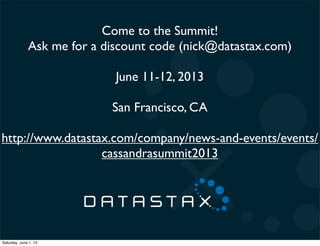 Come to the Summit!
Ask me for a discount code (nick@datastax.com)
June 11-12, 2013
San Francisco, CA
http://www.datastax.com/company/news-and-events/events/
cassandrasummit2013
Saturday, June 1, 13
 
