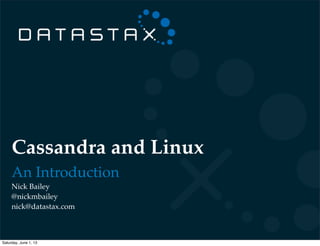 Cassandra and Linux
An Introduction
Nick Bailey
@nickmbailey
nick@datastax.com
Saturday, June 1, 13
 