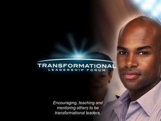 Encouraging, teaching and
   mentoring others to be
 transformational leaders.
 