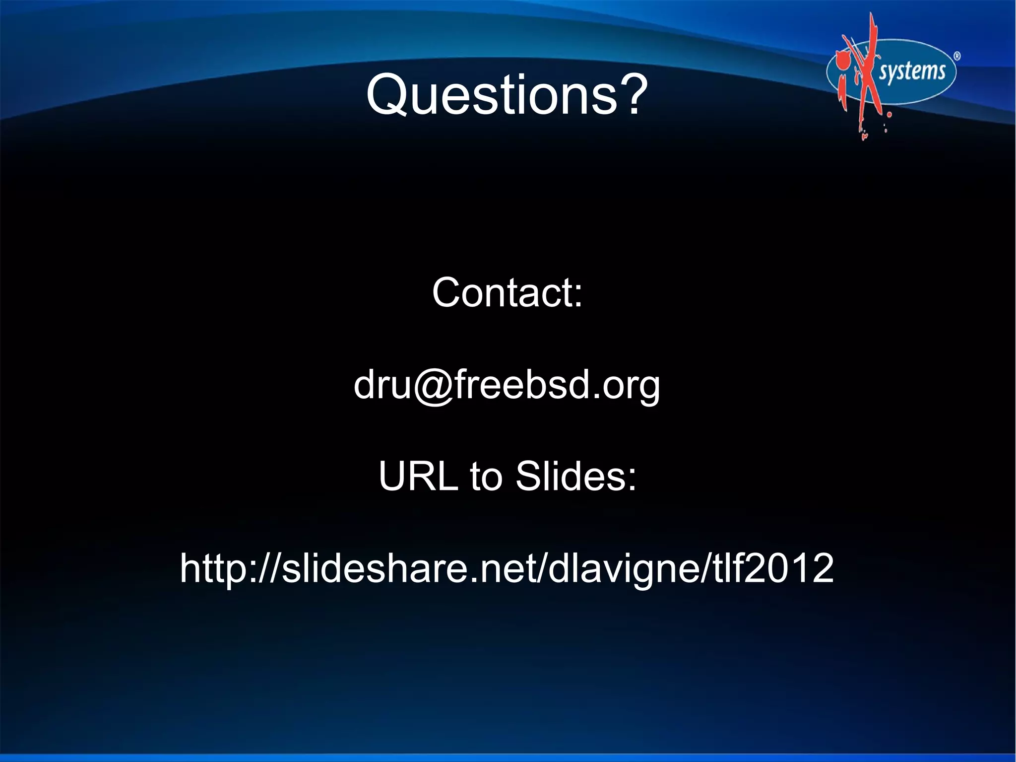 Questions?


              Contact:

          dru@freebsd.org

           URL to Slides:

http://slideshare.net/dlavigne/tlf2012
 