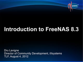 Introduction to FreeNAS 8.3


Dru Lavigne
Director of Community Development, iXsystems
TLF, August 4, 2012
 
