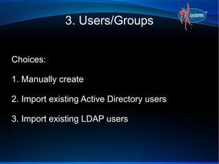 3. Users/Groups


Choices:

1. Manually create

2. Import existing Active Directory users

3. Import existing LDAP users
 