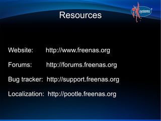 Resources


Website:     http://www.freenas.org

Forums:      http://forums.freenas.org

Bug tracker: http://support.freenas.org

Localization: http://pootle.freenas.org
 