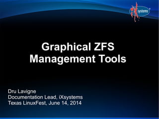 Graphical ZFS
Management Tools
Dru Lavigne
Documentation Lead, iXsystems
Texas LinuxFest, June 14, 2014
 