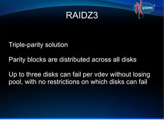 RAIDZ3
Triple-parity solution
Parity blocks are distributed across all disks
Up to three disks can fail per vdev without l...