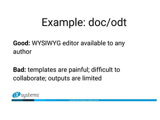 Example: doc/odt
Good: WYSIWYG editor available to any
author
Bad: templates are painful; difficult to
collaborate; outputs are limited
 