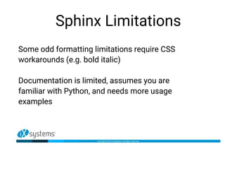 Sphinx Limitations
Some odd formatting limitations require CSS
workarounds (e.g. bold italic)
Documentation is limited, assumes you are
familiar with Python, and needs more usage
examples
 
