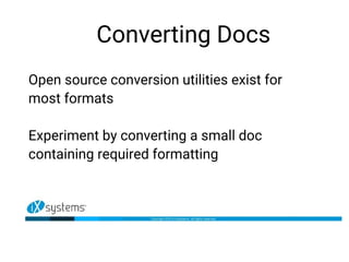 Converting Docs
Open source conversion utilities exist for
most formats
Experiment by converting a small doc
containing required formatting
 