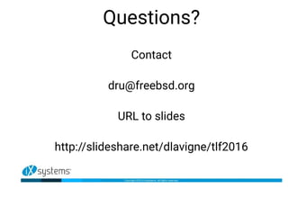 Questions?
Contact
dru@freebsd.org
URL to slides
http://slideshare.net/dlavigne/tlf2016
 