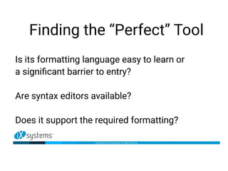 Finding the “Perfect” Tool
Is its formatting language easy to learn or
a significant barrier to entry?
Are syntax editors available?
Does it support the required formatting?
 