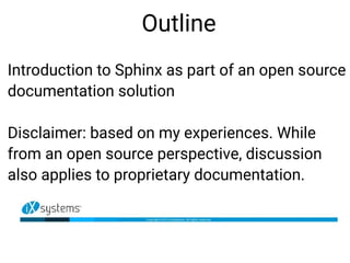 Outline
Introduction to Sphinx as part of an open source
documentation solution
Disclaimer: based on my experiences. While...